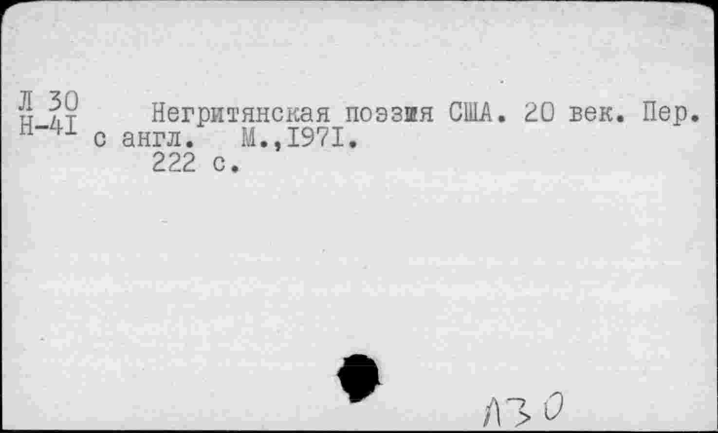 ﻿Л 30
Н-41 _ и
Негритянская поэзия США. 20 век. Пер англ. М.,1971.
222 с.